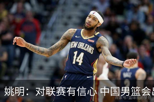 姚明：对联赛有信心 中国男篮会出现新的领袖